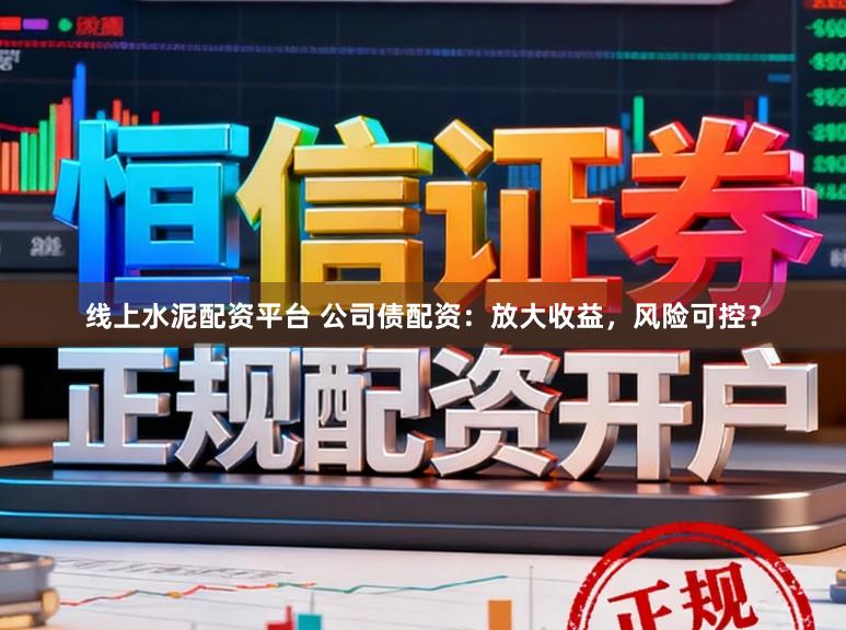 线上水泥配资平台 公司债配资：放大收益，风险可控？