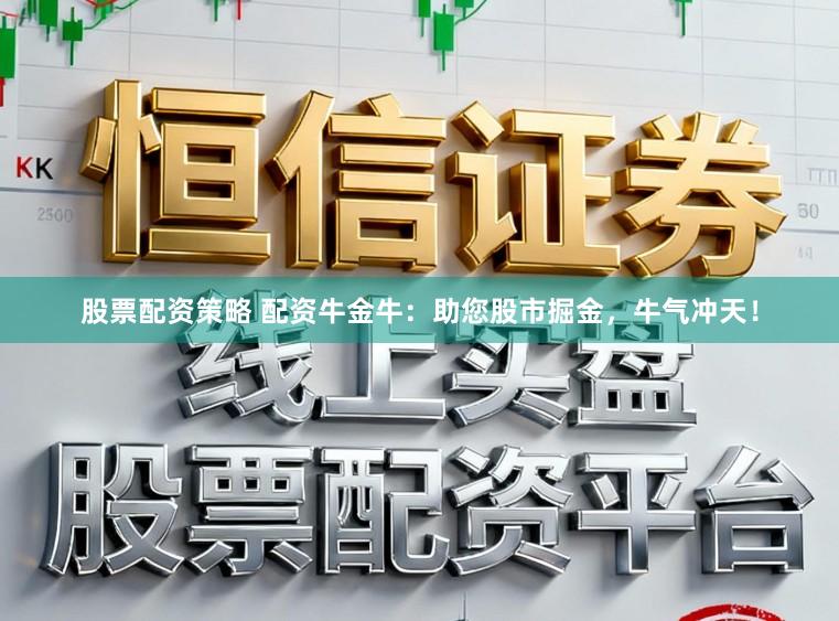 股票配资策略 配资牛金牛：助您股市掘金，牛气冲天！