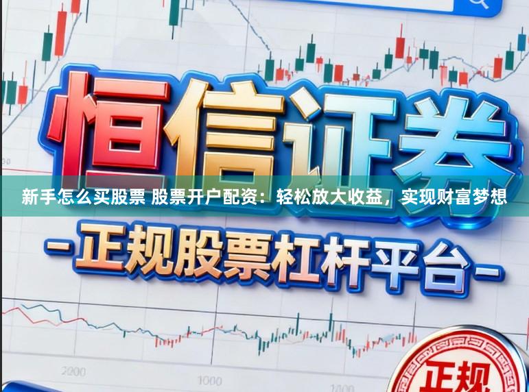 新手怎么买股票 股票开户配资:轻松放大收益,实现财富梦想